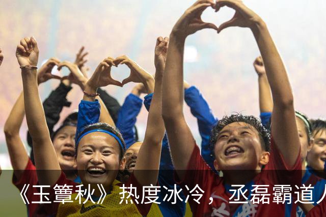 《玉簟秋》热度冰冷，丞磊霸道人设又输了！