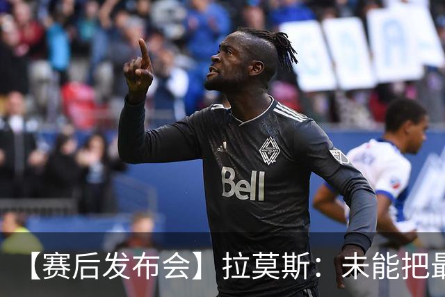 【赛后发布会】拉莫斯：未能把最好的结果奉献给最好的球迷
