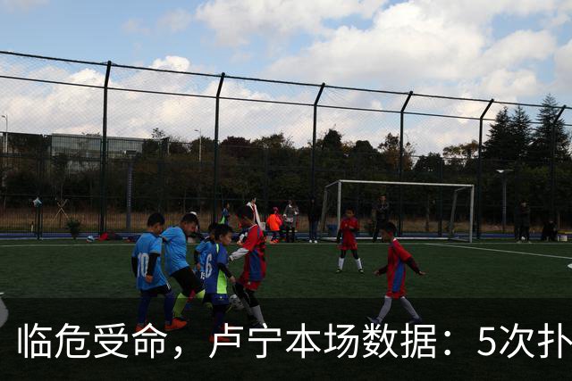 临危受命，卢宁本场数据：5次扑救，2次解围，评分7.4分
