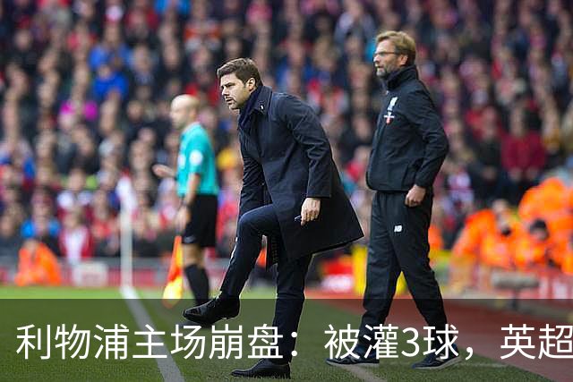 利物浦主场崩盘：被灌3球，英超领头羊继续狂飙：6轮全胜
