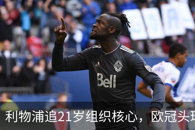 利物浦追21岁组织核心，欧冠头球破门助队4比2