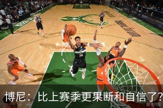 博尼：比上赛季更果断和自信了？我更适应球队的体系和节奏了