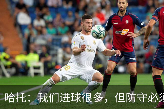 哈托：我们进球很多，但防守必须做得更好；要争取更多零封