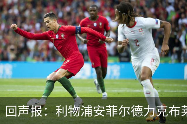回声报：利物浦安菲尔德力克布莱顿，许尔策勒直言胜负只在效率
