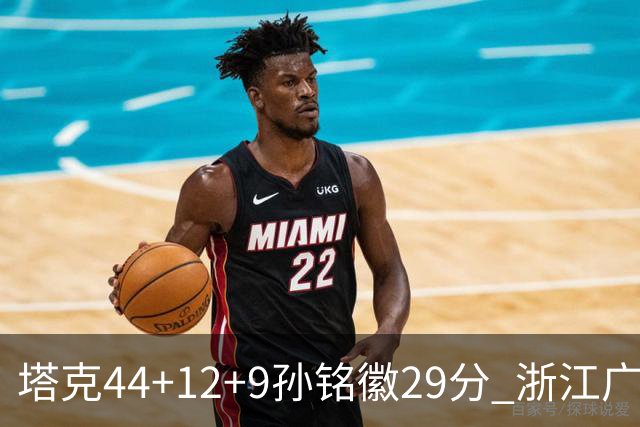 塔克44+12+9孙铭徽29分 浙江广厦双加时险胜山西