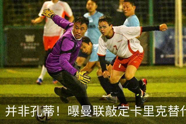 并非孔蒂！曝曼联敲定卡里克替代人选 系英超33岁少帅