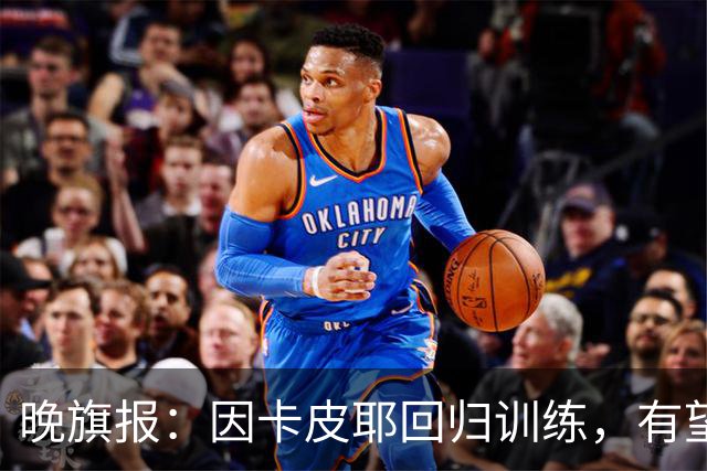 晚旗报：因卡皮耶回归训练，有望战埃弗顿