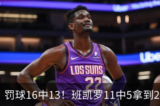 罚球16中13！班凯罗11中5拿到24分7板4助 正负值+9
