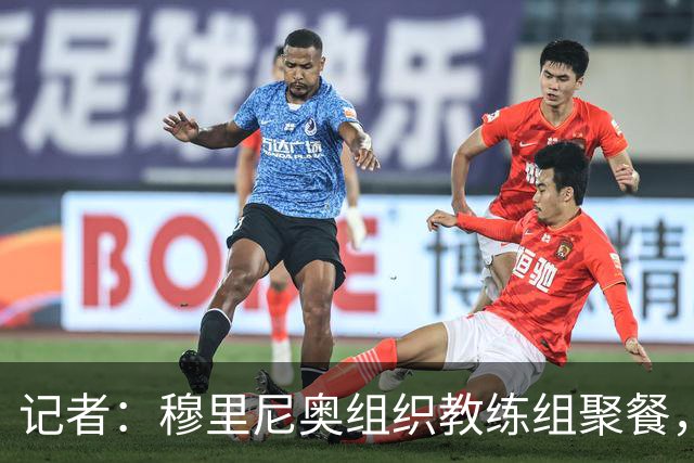 记者：穆里尼奥组织教练组聚餐，凝聚军心迎接国家德比