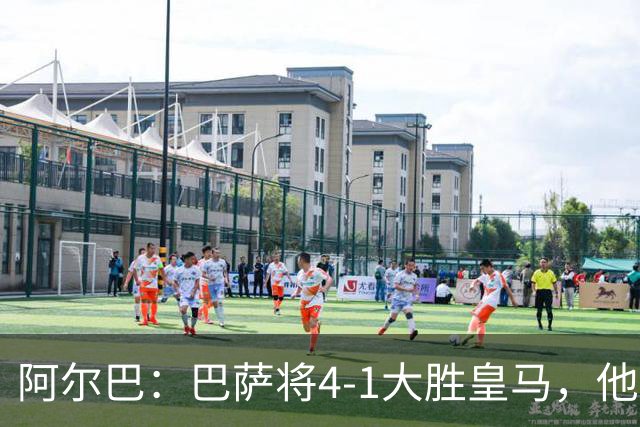 阿尔巴：巴萨将4-1大胜皇马，他们现在的状态我很安心
