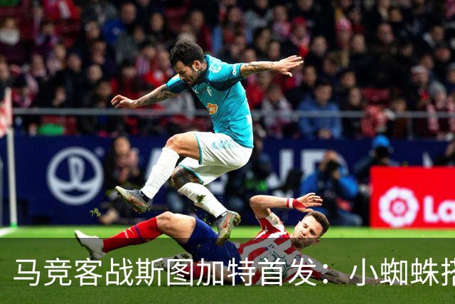 马竞客战斯图加特首发：小蜘蛛搭档戴维，小西蒙尼先发翁达夫登场