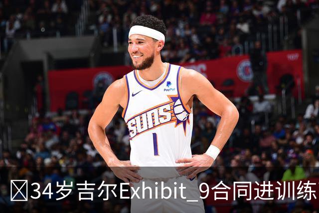 😮34岁吉尔Exhibit 9合同进训练营 最终成奇才第15人成功留队！