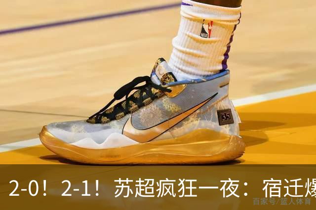 2-0！2-1！苏超疯狂一夜：宿迁爆大冷，苏州绝杀，盐城以下克上