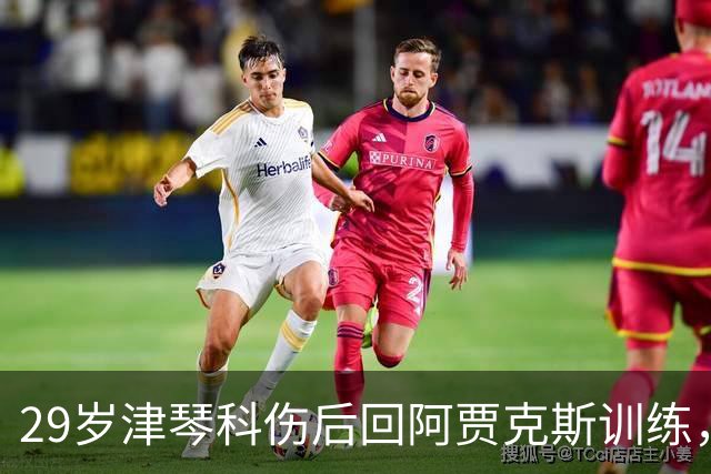 29岁津琴科伤后回阿贾克斯训练，合同已到期身份仍是自由身