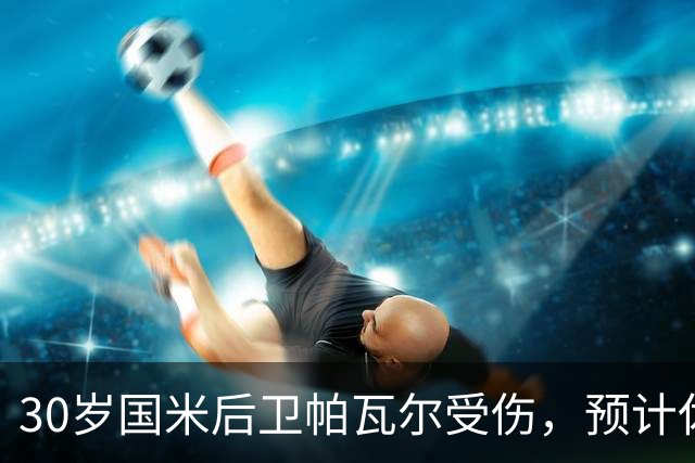 30岁国米后卫帕瓦尔受伤，预计休战 20 天，对阵AC米兰存疑