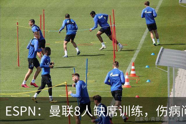 ESPN：曼联8人缺席训练，伤病问题加重