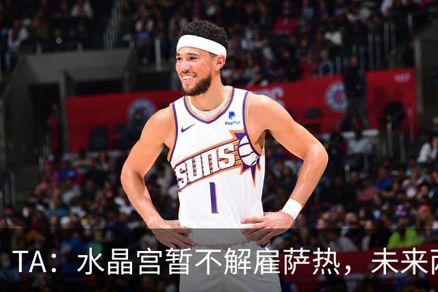TA：水晶宫暂不解雇萨热，未来两场比赛或决定其帅位